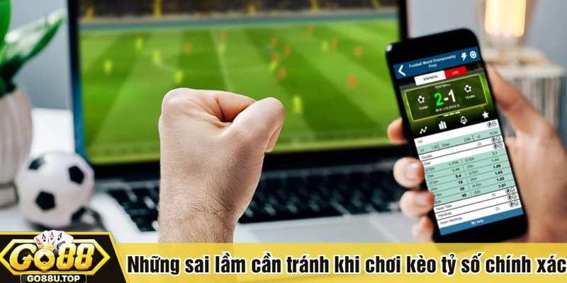 Những sai lầm cần tránh khi chơi kèo tỷ số chính xác